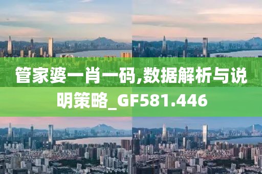 管家婆一肖一码,数据解析与说明策略_GF581.446