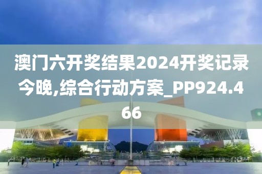 澳门六开奖结果2024开奖记录今晚,综合行动方案_PP924.466