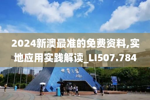 2024新澳最准的免费资料,实地应用实践解读_LI507.784