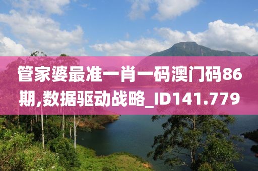 管家婆最准一肖一码澳门码86期,数据驱动战略_ID141.779