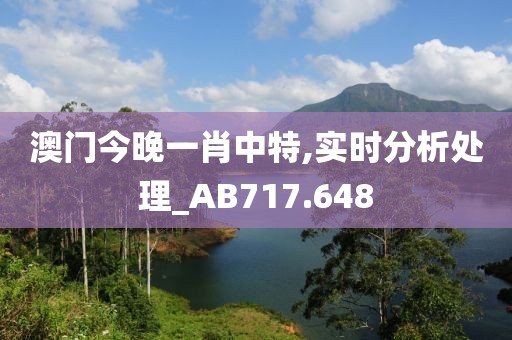 澳门今晚一肖中特,实时分析处理_AB717.648