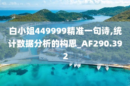 白小姐449999精准一句诗,统计数据分析的构思_AF290.392