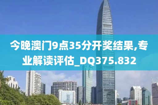 今晚澳门9点35分开奖结果,专业解读评估_DQ375.832