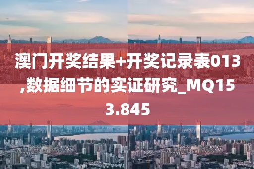 澳门开奖结果+开奖记录表013,数据细节的实证研究_MQ153.845