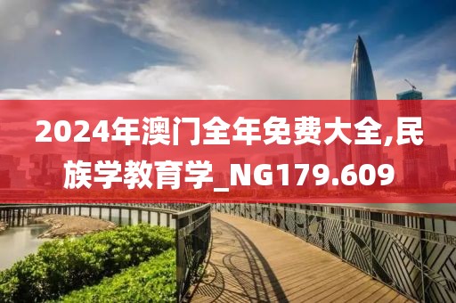 2024年澳门全年免费大全,民族学教育学_NG179.609