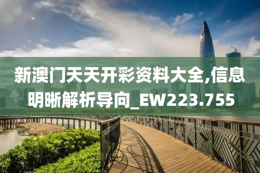 新澳门天天开彩资料大全,信息明晰解析导向_EW223.755