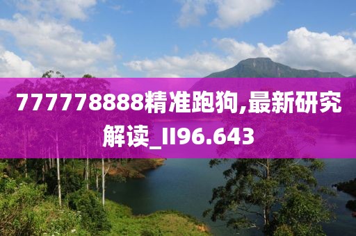 777778888精准跑狗,最新研究解读_II96.643