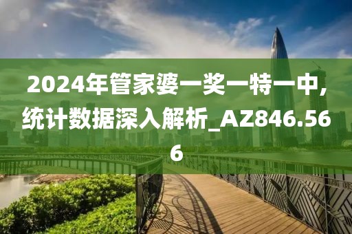 2024年管家婆一奖一特一中,统计数据深入解析_AZ846.566