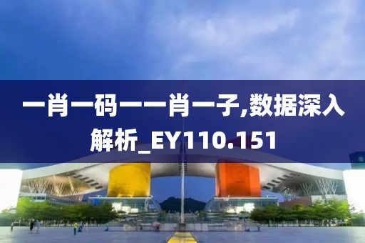 一肖一码一一肖一子,数据深入解析_EY110.151