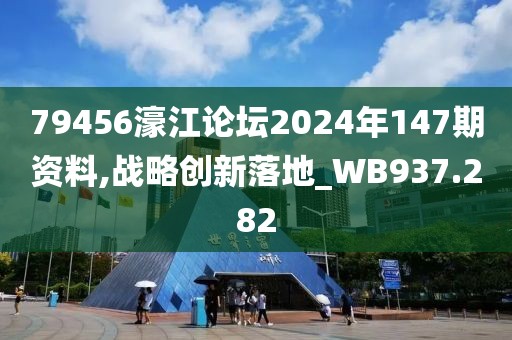 79456濠江论坛2024年147期资料,战略创新落地_WB937.282