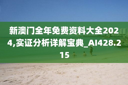 新澳门全年免费资料大全2024,实证分析详解宝典_AI428.215