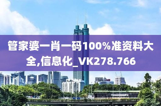 管家婆一肖一码100%准资料大全,信息化_VK278.766