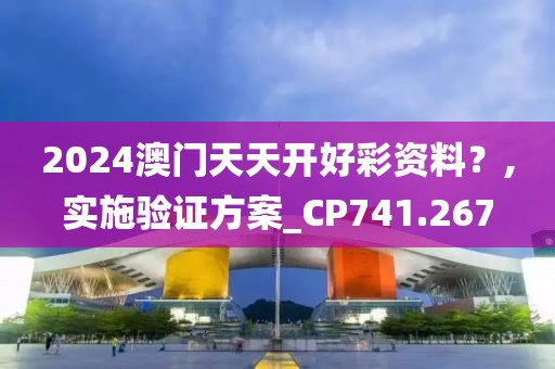 2024澳门天天开好彩资料？,实施验证方案_CP741.267