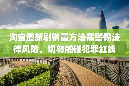淘宝最新刷销量方法需警惕法律风险，切勿触碰犯罪红线