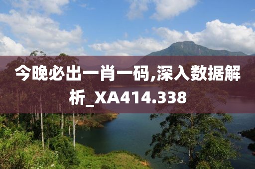 今晚必出一肖一码,深入数据解析_XA414.338