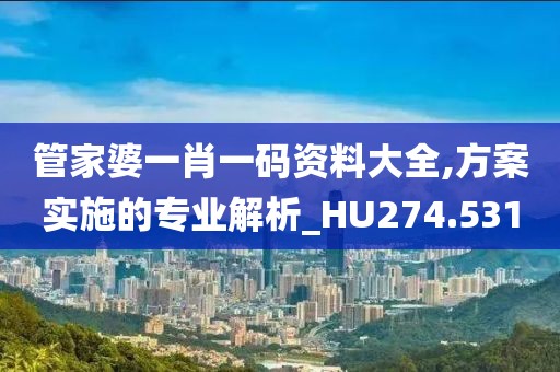 管家婆一肖一码资料大全,方案实施的专业解析_HU274.531