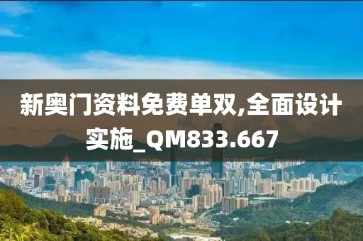 新奥门资料免费单双,全面设计实施_QM833.667