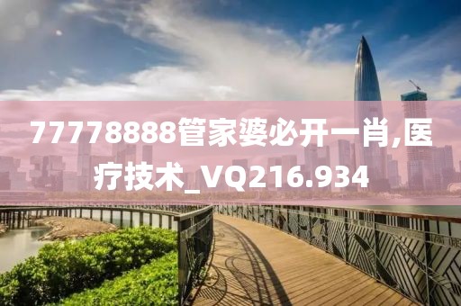 77778888管家婆必开一肖,医疗技术_VQ216.934