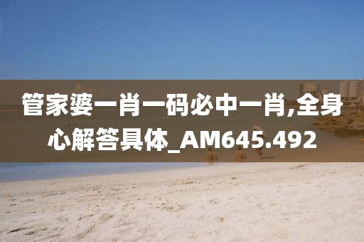 管家婆一肖一码必中一肖,全身心解答具体_AM645.492