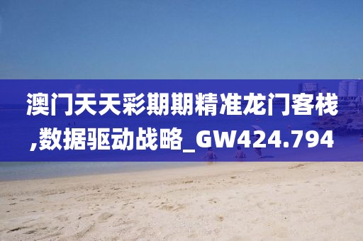 澳门天天彩期期精准龙门客栈,数据驱动战略_GW424.794