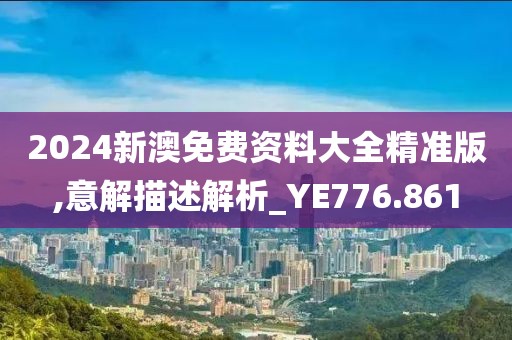 2024新澳免费资料大全精准版,意解描述解析_YE776.861