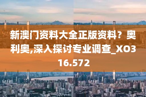 新澳门资料大全正版资料？奥利奥,深入探讨专业调查_XO316.572