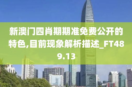 新澳门四肖期期准免费公开的特色,目前现象解析描述_FT489.13
