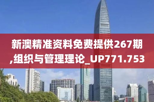 新澳精准资料免费提供267期,组织与管理理论_UP771.753