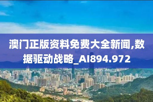 澳门正版资料免费大全新闻,数据驱动战略_AI894.972