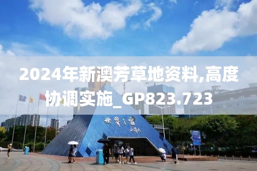 2024年新澳芳草地资料,高度协调实施_GP823.723
