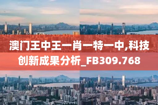 澳门王中王一肖一特一中,科技创新成果分析_FB309.768