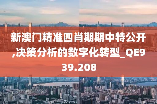 新澳门精准四肖期期中特公开,决策分析的数字化转型_QE939.208