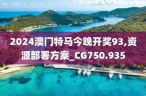 2024澳门特马今晚开奖93,资源部署方案_CG750.935
