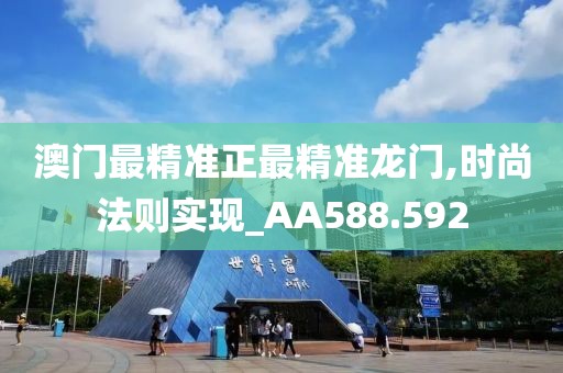 澳门最精准正最精准龙门,时尚法则实现_AA588.592