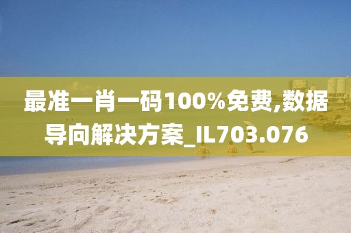 最准一肖一码100%免费,数据导向解决方案_IL703.076