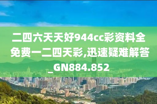 二四六天天好944cc彩资料全 免费一二四天彩,迅速疑难解答_GN884.852
