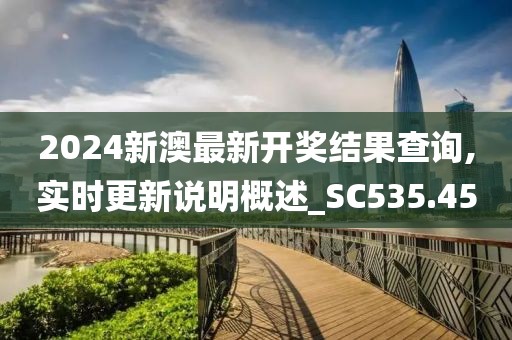2024新澳最新开奖结果查询,实时更新说明概述_SC535.45