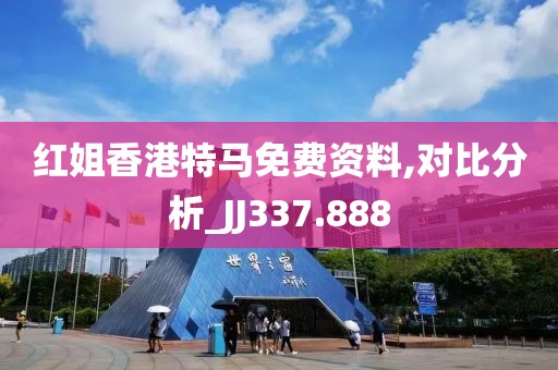 红姐香港特马免费资料,对比分析_JJ337.888