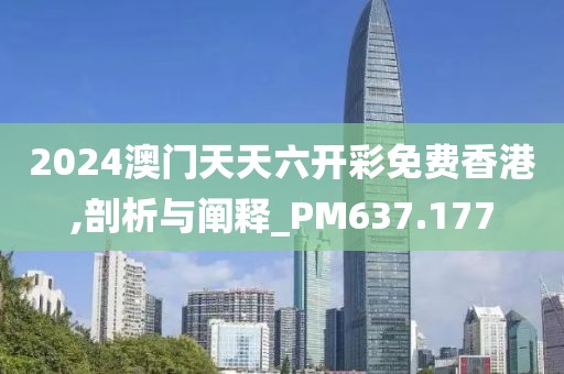 2024澳门天天六开彩免费香港,剖析与阐释_PM637.177