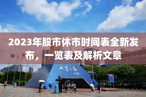 2023年股市休市时间表全新发布，一览表及解析文章