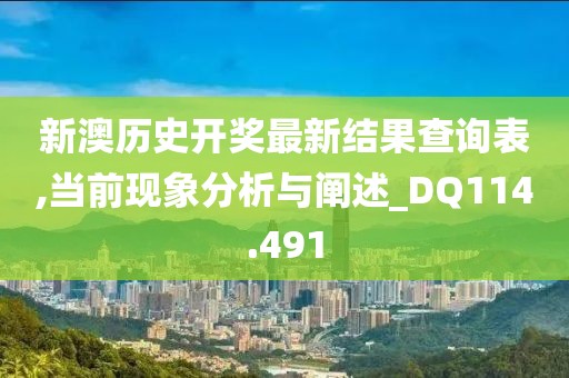 新澳历史开奖最新结果查询表,当前现象分析与阐述_DQ114.491