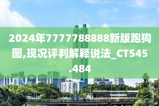 2024年7777788888新版跑狗图,现况评判解释说法_CT545.484