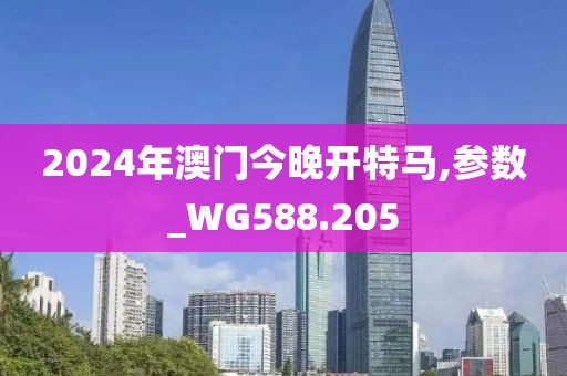 2024年澳门今晚开特马,参数_WG588.205