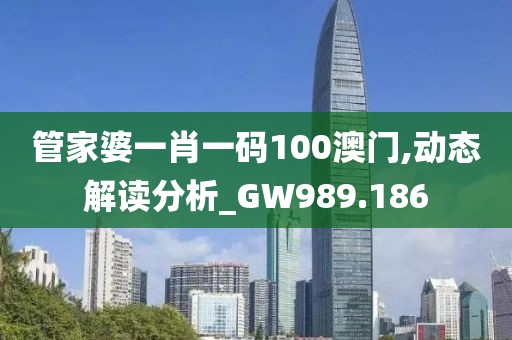 管家婆一肖一码100澳门,动态解读分析_GW989.186