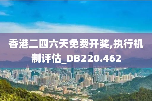 香港二四六天免费开奖,执行机制评估_DB220.462
