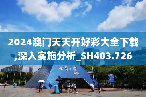 2024澳门天天开好彩大全下载,深入实施分析_SH403.726
