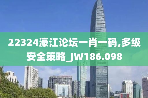 22324濠江论坛一肖一码,多级安全策略_JW186.098