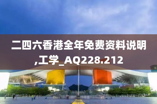 二四六香港全年免费资料说明,工学_AQ228.212