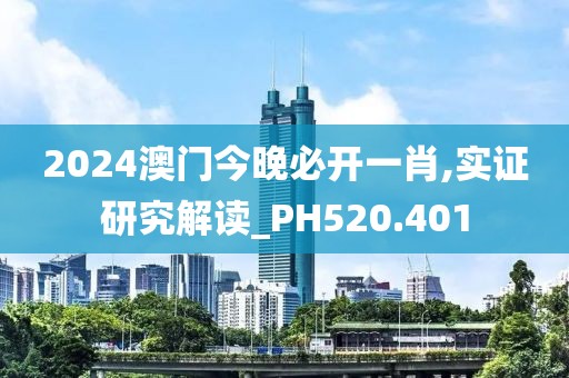 2024澳门今晚必开一肖,实证研究解读_PH520.401