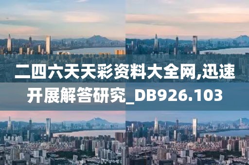 二四六天天彩资料大全网,迅速开展解答研究_DB926.103